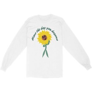 Have the Day You Deserve Long Sleeve T-Shirt