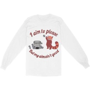I Aim to Please But My Aim Ain’t Good Long Sleeve T-Shirt